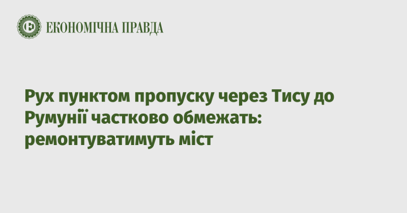 Перетин кордону через Тису в напрямку Румунії буде частково обмежено: планується ремонт мосту.