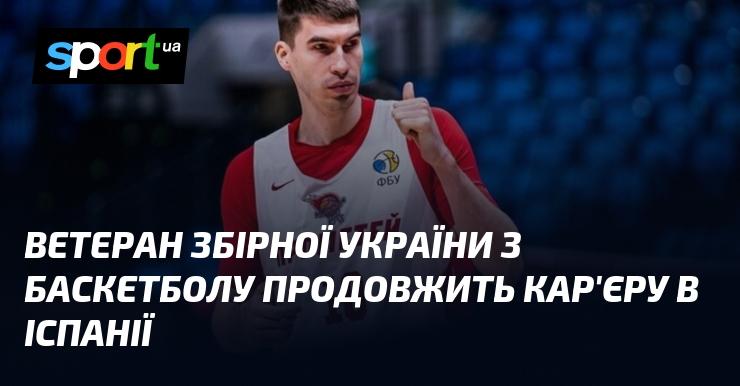 Ветеран української баскетбольної збірної продовжить свою кар'єру в Іспанії.