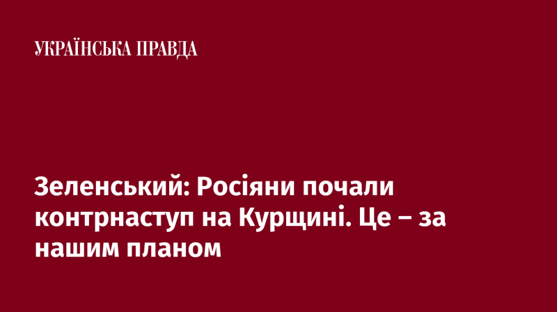 Зеленський: Російські війська розпочали контрнаступ на Курщині. Це відповідає нашій стратегії.