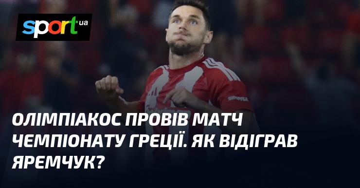 Олімпіакос зіграв свій матч у рамках чемпіонату Греції. Яким чином виступив Яремчук?