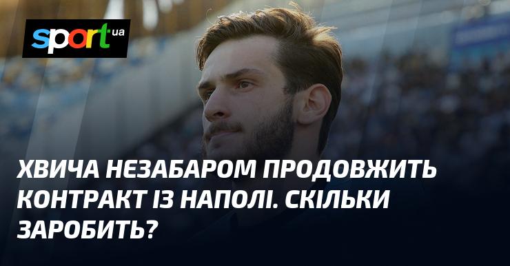 Хвича найближчим часом підпише нову угоду з Наполі. Яка буде його зарплата?