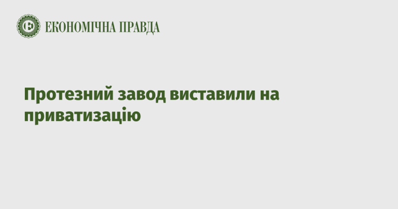 Протезний завод оголосили про приватизацію.