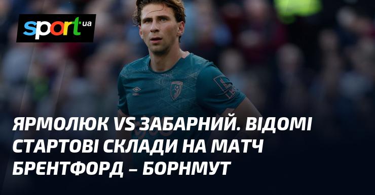 Ярмолюк проти Забарного. Визначені стартові склади на гру Брентфорд - Борнмут.